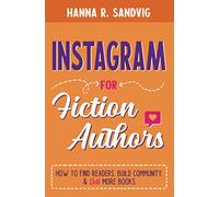Instagram for Fiction Authors: How to Find Readers, Build Community, and Sell More Books