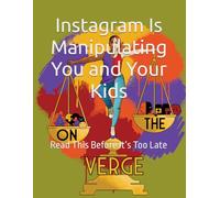 Instagram Is Manipulating You and Your Kids: Read This Before It’s Too Late (Social Media)