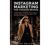INSTAGRAM MARKETING FOR FASHION BRANDS: A 2026 Guide to Building a Loyal Audience, Driving Traffic, and Scaling Apparel Sales with Reels & Influencers