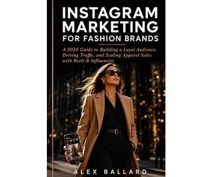 INSTAGRAM MARKETING FOR FASHION BRANDS: A 2026 Guide to Building a Loyal Audience, Driving Traffic, and Scaling Apparel Sales with Reels & Influencers