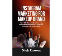 INSTAGRAM MARKETING FOR MAKEUP BRAND: From 100+ Content Creation Ideas, to Proven Strategies For Optimizing Instagram For Viral Growth