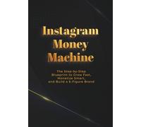 Instagram Money Machine: The Step-by-Step Blueprint to Grow Fast, Monetize Smart, and Build a 6-Figure Brand (Money Machine Series)