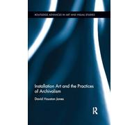 Installation Art and the Practices of Archivalism (Routledge Advances in Art and Visual Studies)