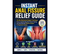 Instant Anal Fissure Relief Guide: The Bio-Mechanical Support Technique: How to Instantly Stop Pain, Prevent Tearing, and Heal Naturally Without Surgery or Expensive Creams
