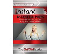 Instant Calmness: How to Calm Down and Stay Calm in Any Tough Situation Instantly! (INSTANT Series)