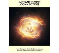 Instant Divine Connection: Your Complete Guide To Fast And Easy Spiritual Awakening Healing And More