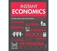 Instant Economics : Key Thinkers, Theories, Discoveries and Concepts