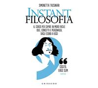 Instant filosofia. Il corso per capire in modo facile idee, concetti e personaggi dagli esordi a oggi