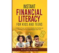 INSTANT FINANCIAL LITERACY FOR KIDS AND TEENS: A Guide For Parents And Youths To Quickly Start Building And Practicing Financial Literacy Strategies Right Away