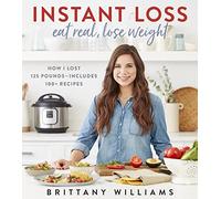 Instant Loss: Eat Real, Lose Weight: How I Lost 125 Pounds-Includes 100+ Recipes