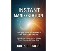 Instant Manifestation: Collapse Time and Step Into the Reality You Desire: Discover the Proven Path to Manifest Faster, Easier, and Without Delay