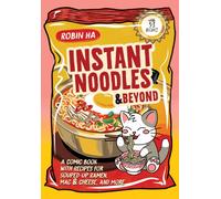 Instant Noodles and Beyond : A Comic Book with Recipes for Souped-Up Ramen, Mac & Cheese, and More