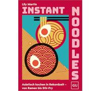Instant Noodles: Schnelle Nudelgerichte aus Asien - von Bowls über Ramen bis Stir-Fry