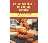 Instant Omni Toaster Oven Airfryer Cookbook: How To Set Up The Instant Omni Airfryer Oven