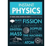 Instant Physics: Key Thinkers, Theories, Discoveries and Concepts