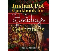 Instant Pot Cookbook for Holidays and Celebrations: Over 100 Easy-to-Remember and Simple-to-Make Tasty Instant Pot Recipes for a Happy Life, Intant Pot Pressure Cooker for Health