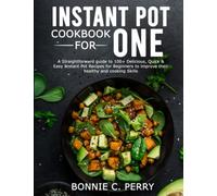 INSTANT POT COOKBOOK FOR ONE: A Straightforward guide to 100+ Delicious, Quick & Easy Instant Pot Recipes for Beginners to improve their healthy and cooking Skills