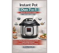 Instant Pot Duo 7-in-1 Electric Pressure Cooker User Guide (2026): Step-by-Step Instructions for Fast Meals, Program Settings, Lid Safety, Cleaning, and Everyday Cooking Confidence