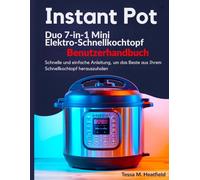 Instant Pot Duo 7-in-1 Mini Elektro-Schnellkochtopf Benutzerhandbuch: Schnelle und einfache Anleitung, um das Beste aus Ihrem Schnellkochtopf herauszuholen