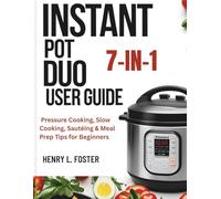 INSTANT POT DUO 7-IN-1 USER GUIDE: Pressure Cooking, Slow Cooking, Sautéing & Meal Prep Tips for Beginners