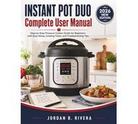 INSTANT POT DUO COMPLETE USER MANUAL: Step-by-Step Pressure Cooker Guide for Beginners with Easy Setup, Cooking Times, and Troubleshooting Tips