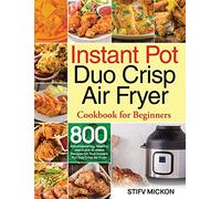 Instant Pot Duo Crisp Air Fryer Cookbook for Beginners: 800 Mouthwatering, Healthy and Quick-to-Make Recipes for Your Instant Pot Duo Crisp Air Fryer