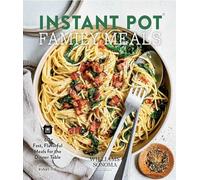 Instant Pot Family Meals: 60+ Fast, Flavorful Meal for the Dinner Table