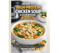 Instant Pot High Protein Chicken Soup Cookbook for Beginners: Quick, Easy & Protein-Packed Chicken Soup Recipes for Weight Loss, Muscle Growth & Healthy Everyday Meals