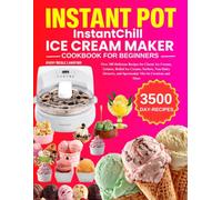 Instant Pot InstantChill Ice Cream Maker Cookbook: Over 300 Delicious Recipes for Classic Ice Creams, Gelatos, Rolled Ice Creams, Sorbets, Non-Dairy Desserts, and Spectacular Mix-In Creations and More