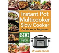 Instant Pot Multicooker Slow Cooker Cookbook for Beginners: Easy, Fresh & Affordable 600 Slow Cooker Recipes Your Whole Family Will Love