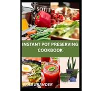 INSTANT POT PRESERVING COOKBOOK: The Complete Guide to Making Homemade Jams, Pickles, Sauces, and Pantry Staples with Ease