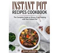 Instant Pot Recipes Cookbook: The Complete Guide to Stress-Free Cooking with Your Instant Pot