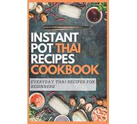 INSTANT POT THAI RECIPES COOKBOOK: Everyday Thai Recipes for Beginners