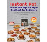 Instant Pot Vortex Plus 6QT Air Fryer Cookbook for Beginners: 270+ Crispy, Effortless Recipes to Master Every Function of Your Vortex Plus Air fryer, ... Weeknight Dinners to Show-Stopping Feasts