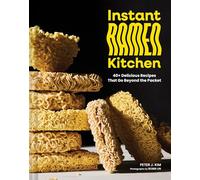 Instant Ramen Kitchen: 40+ Delicious Recipes That Go Beyond the Packet
