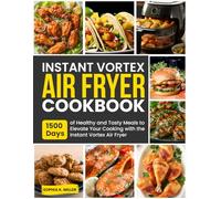 Instant Vortex Air Fryer Cookbook: 1500 Days of Healthy and Tasty Meals to Elevate Your Cooking with the Instant Vortex Air Fryer