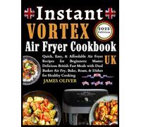 Instant Vortex Air Fryer Cookbook Uk: Quick, Easy, & Affordable Air Fryer Recipes For Beginners: Master Delicious British Fast Meals With Dual Basket Air Fry, Bake, Roast, & Dishes For Healthy Cooking