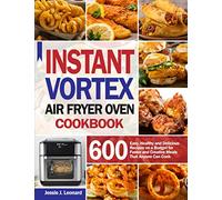 Instant Vortex Air Fryer Oven Cookbook: 600 Easy, Healthy and Delicious Recipes on a Budget for Faster and Creative Meals that Anyone Can Cook
