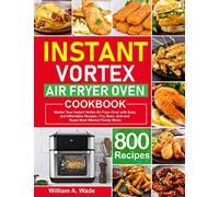 Instant Vortex Air Fryer Oven Cookbook: Master Your Instant Vortex Air Fryer Oven with 800 Easy and Affordable Recipes | Fry, Bake, Grill and Roast Most Wanted Family Meals