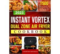 Instant Vortex Dual Zone Air Fryer Cookbook: 1500 Days Quick, Savory and Nutritious Air Fryer Recipes for Your Family and Friends, Master the Art of Cooking Two Delicious Dishes Simultaneously