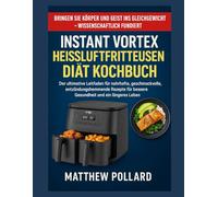 INSTANT VORTEX HEISSLUFTFRITTEUSEN DIÄT KOCHBUCH: Der ultimative Leitfaden für nahrhafte, geschmackvolle, entzündungshemmende Rezepte für bessere Gesundheit und ein längeres Leben