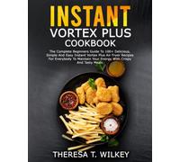 INSTANT VORTEX PLUS COOKBOOK: The Complete Beginners Guide To 100+ Delicious, Simple And Easy Instant Vortex Plus Air Fryer Recipes For Everybody To Maintain Your Energy With Crispy And Tasty Meals