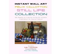 Instant Wall Art - Félix Vallotton Still Life Collection: 35 Ready to Frame Prints for Artistic Inspiration & Interior Decor (Vintage Prints - Elegant, Artistic, Scientific)