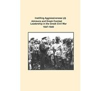 Instilling Aggressiveness: US Advisors and Gr ombat Leadership in the Gr ivil War 1947-1949