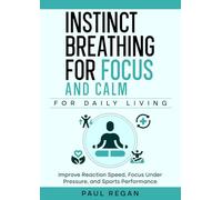 Instinct Breathing for Focus and Calm: For Daily Living: Improve Focus, Stay Calm, and Perform Under Pressure