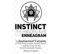 Instinct: The Hidden Axis of the Enneagram: The Instinctual Variants of Self-Preservation, Sexual, Social-and the Case for the Fourth Symbolic Variant