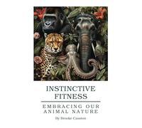 Instinctive Fitness: Embracing Our Animal Nature: A Guide to Quadrupedal and Primal movement training