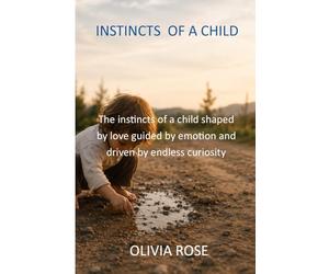 INSTINCTS OF A CHILD: The instincts of a child shaped by love guided by emotion and driven by endless curiosity