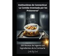 Instituciónes de Connecticut : La Comida Inventada por los Prisioneros”: 200 Recetas de Ingenio con Ingredientes de la Comisaría”
