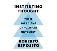 Instituting Thought : Three Paradigms of Political Ontology